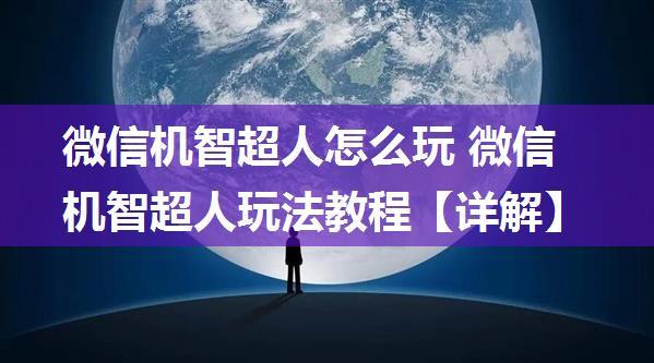 微信机智超人怎么玩 微信机智超人玩法教程【详解】