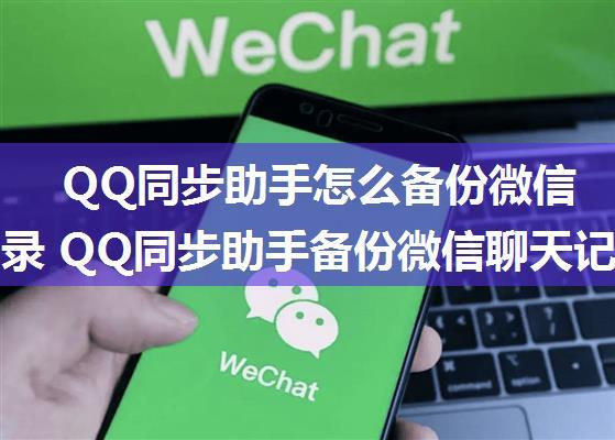 QQ同步助手怎么备份微信聊天记录 QQ同步助手备份微信聊天记录方法【教程】