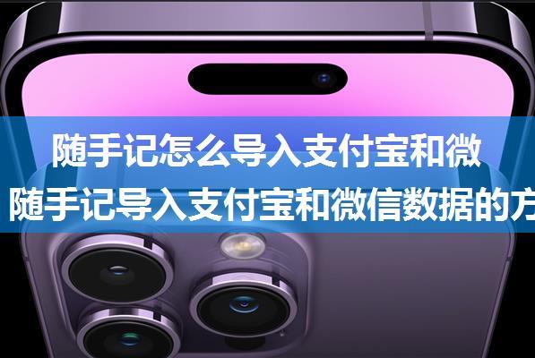 随手记怎么导入支付宝和微信数据 随手记导入支付宝和微信数据的方法【教程分享】