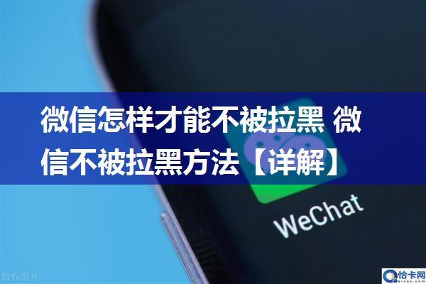 微信怎样才能不被拉黑 微信不被拉黑方法【详解】