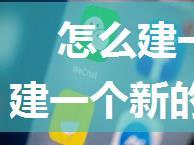 怎么建一个新的微信群分享二维码 建一个新的微信群分享二维码方法【详细教程】