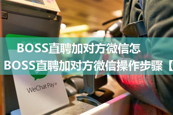 BOSS直聘加对方微信怎么操作 BOSS直聘加对方微信操作步骤【教程分享】