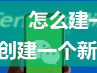 怎么建一个新的微信群200人的 创建一个新的微信群200人的方法【详解】