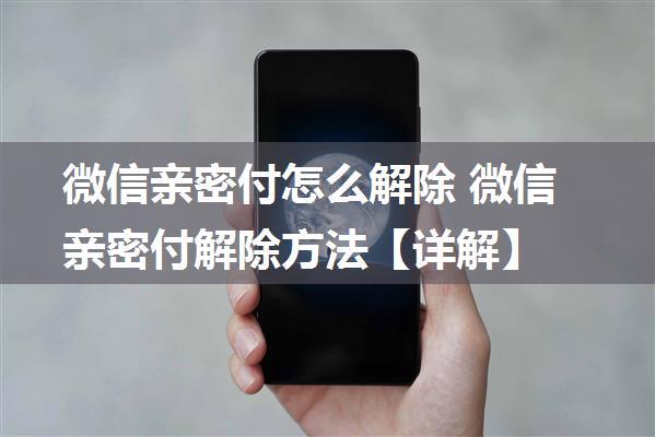 微信亲密付怎么解除 微信亲密付解除方法【详解】