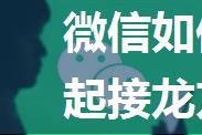 微信如何发起接龙 微信发起接龙方法【步骤分享】