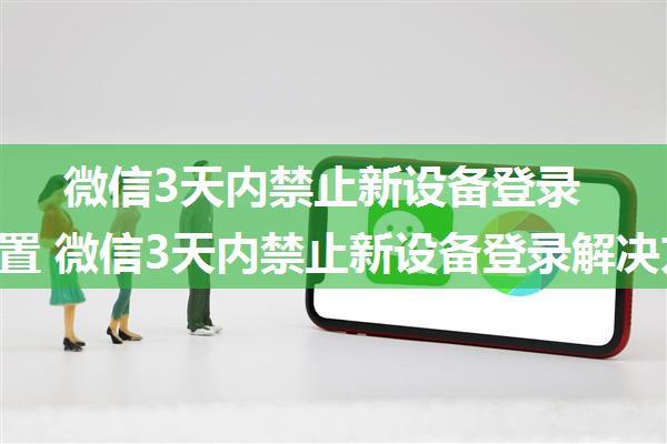 微信3天内禁止新设备登录怎么设置 微信3天内禁止新设备登录解决方法【详解】