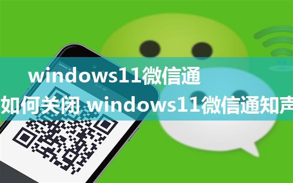 windows11微信通知声音如何关闭 windows11微信通知声音关闭教程【步骤】