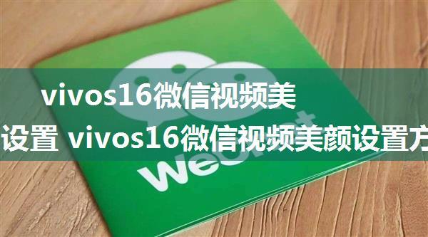 vivos16微信视频美颜怎么设置 vivos16微信视频美颜设置方法【步骤】