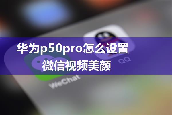 华为p50pro怎么设置微信视频美颜