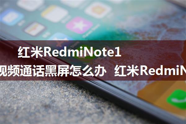 红米RedmiNote13微信视频通话黑屏怎么办 红米RedmiNote13微信视频通话黑屏解决方法【教程】