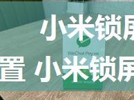 小米锁屏显示微信消息内容怎么设置 小米锁屏显示微信消息内容设置方法【详解】