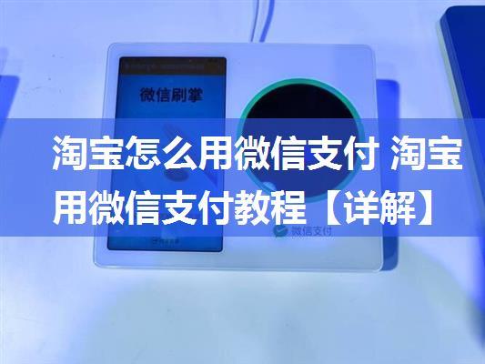 淘宝怎么用微信支付 淘宝用微信支付教程【详解】