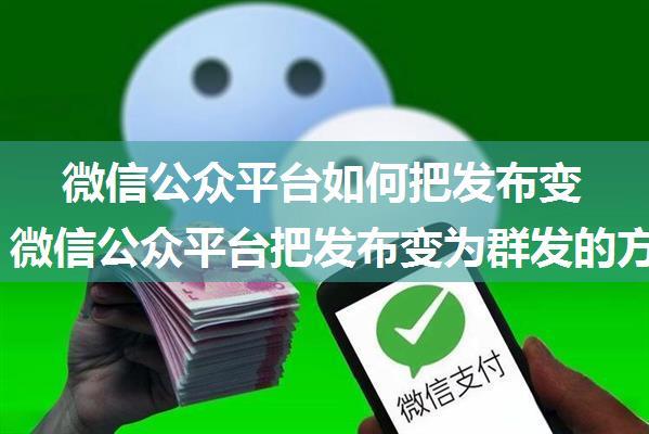 微信公众平台如何把发布变为群发 微信公众平台把发布变为群发的方法【详解】