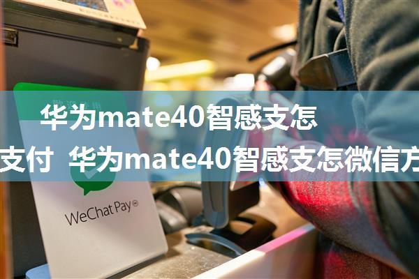 华为mate40智感支怎么微信支付 华为mate40智感支怎微信方法【详解】