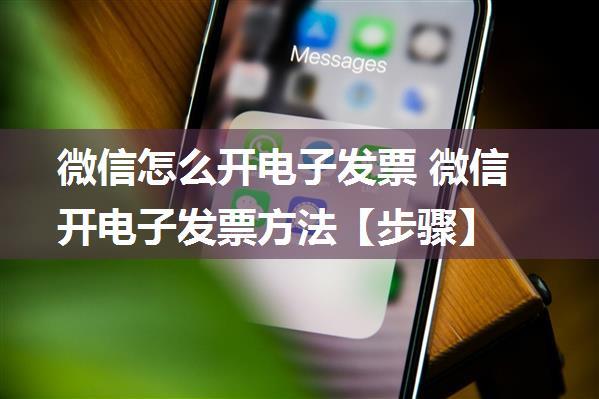 微信怎么开电子发票 微信开电子发票方法【步骤】