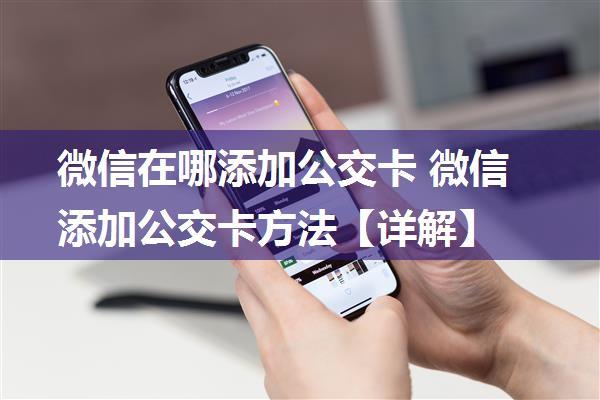 微信在哪添加公交卡 微信添加公交卡方法【详解】