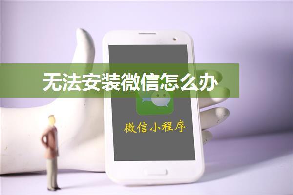 无法安装微信怎么办