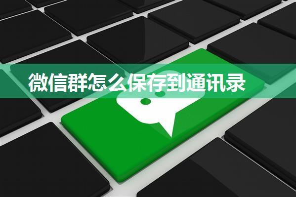 微信群怎么保存到通讯录
