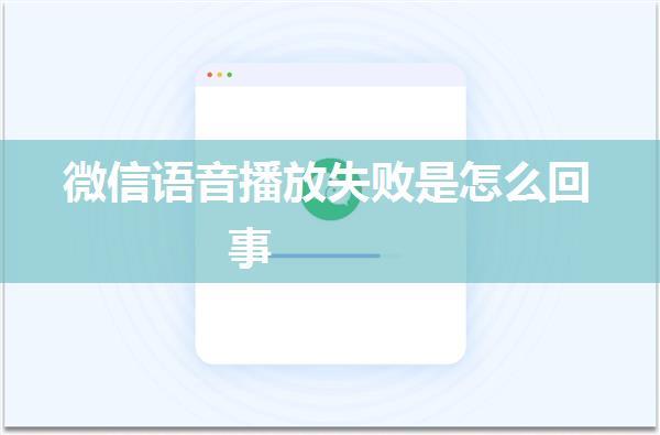微信语音播放失败是怎么回事