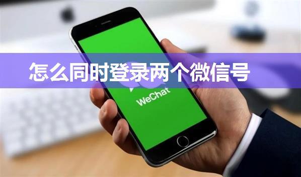 怎么同时登录两个微信号